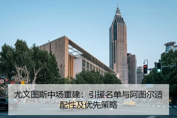 尤文图斯中场重建：引援名单与阿图尔适配性及优先策略